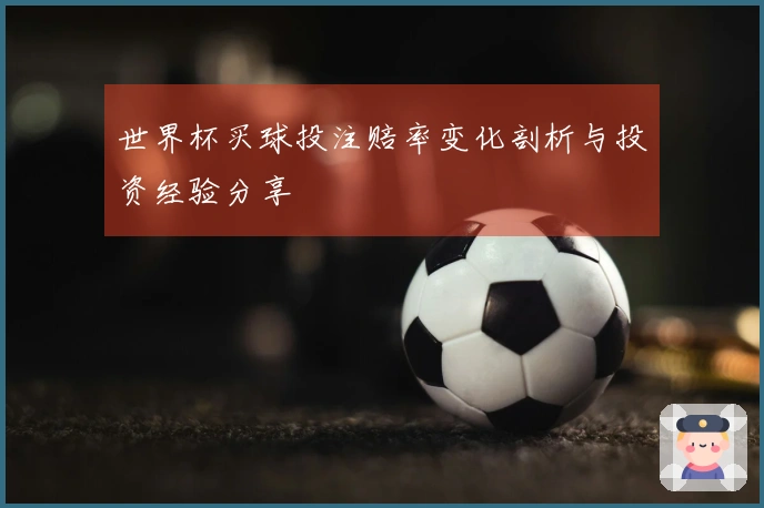 世界杯买球投注赔率变化剖析与投资经验分享