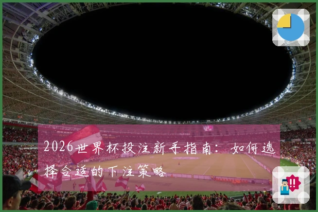 2026世界杯投注新手指南：如何选择合适的下注策略