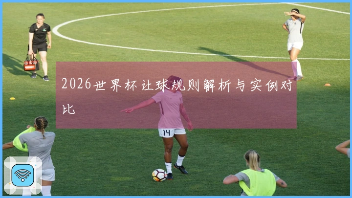 2026世界杯让球规则解析与实例对比