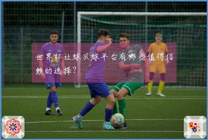 世界杯让球买球平台有哪些值得信赖的选择？
