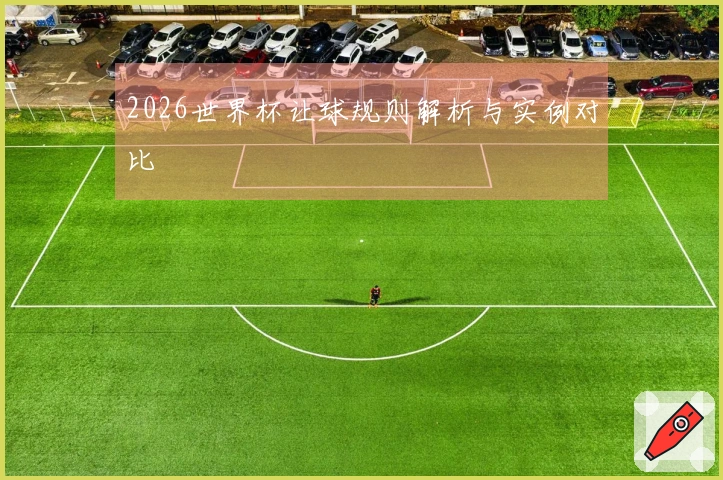 2026世界杯让球规则解析与实例对比