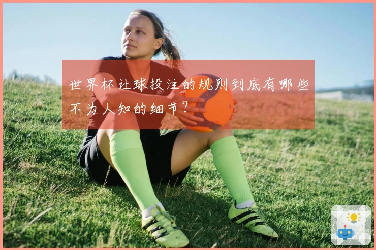 世界杯让球投注的规则到底有哪些不为人知的细节？